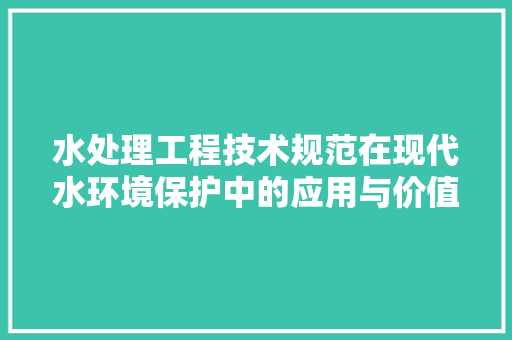 水处理工程技术规范在现代水环境保护中的应用与价值 室内设计