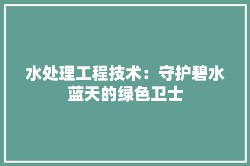 水处理工程技术：守护碧水蓝天的绿色卫士 室内设计