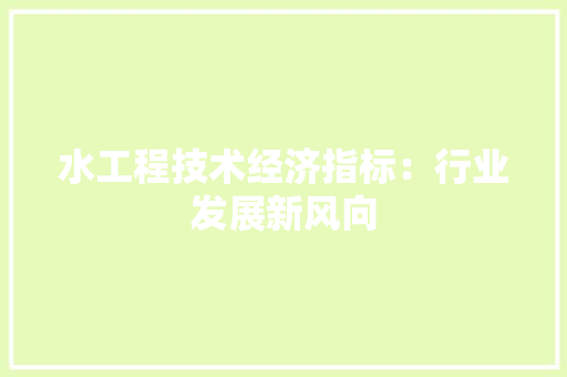 水工程技术经济指标：行业发展新风向 室内设计