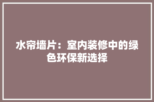 水帘墙片：室内装修中的绿色环保新选择 室内设计