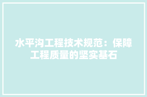 水平沟工程技术规范：保障工程质量的坚实基石 室内设计