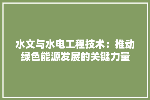 水文与水电工程技术：推动绿色能源发展的关键力量 室内设计