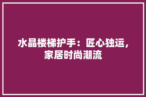 水晶楼梯护手：匠心独运，家居时尚潮流 室内设计