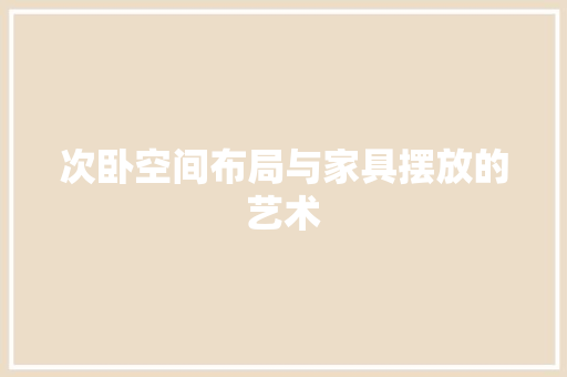 次卧空间布局与家具摆放的艺术 室内设计
