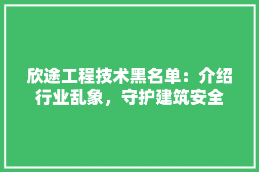 欣途工程技术黑名单：介绍行业乱象，守护建筑安全 室内设计