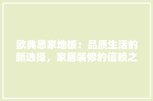 欧典思家地板：品质生活的新选择，家居装修的信赖之选 室内设计