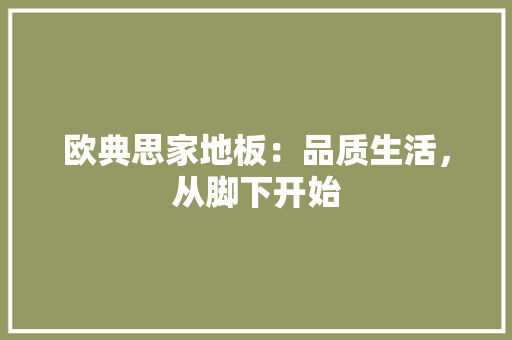 欧典思家地板：品质生活，从脚下开始 室内设计