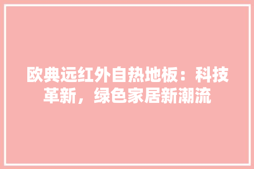 欧典远红外自热地板：科技革新，绿色家居新潮流 室内设计