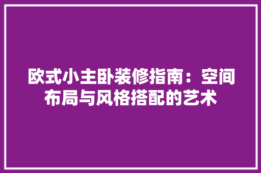 欧式小主卧装修指南：空间布局与风格搭配的艺术 室内设计