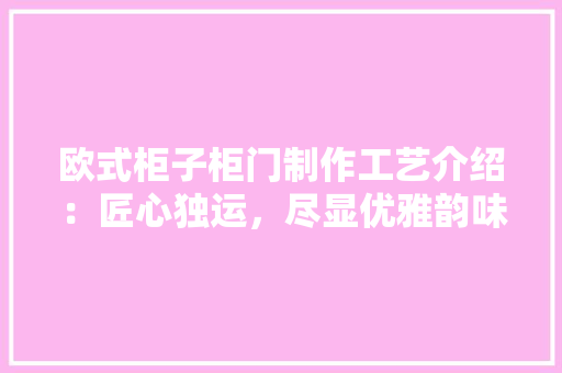 欧式柜子柜门制作工艺介绍：匠心独运，尽显优雅韵味 室内设计
