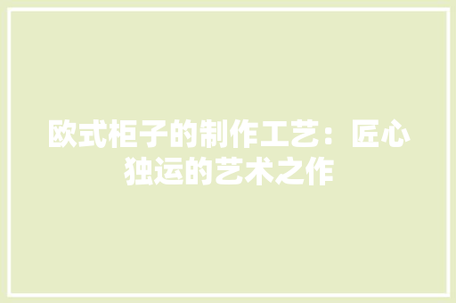 欧式柜子的制作工艺：匠心独运的艺术之作 室内设计