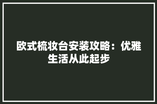 欧式梳妆台安装攻略：优雅生活从此起步 室内设计