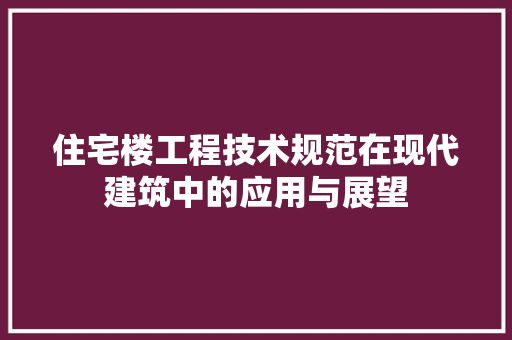 住宅楼工程技术规范在现代建筑中的应用与展望 家居装修