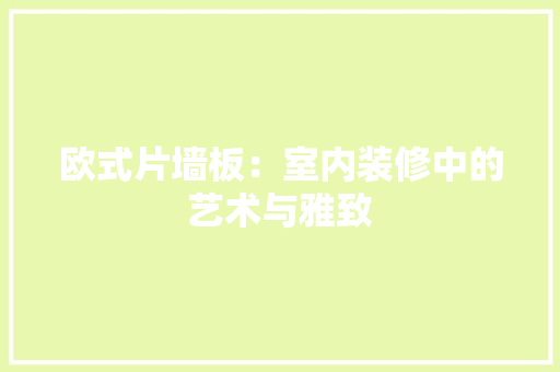 欧式片墙板：室内装修中的艺术与雅致 室内设计