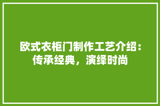 欧式衣柜门制作工艺介绍：传承经典，演绎时尚