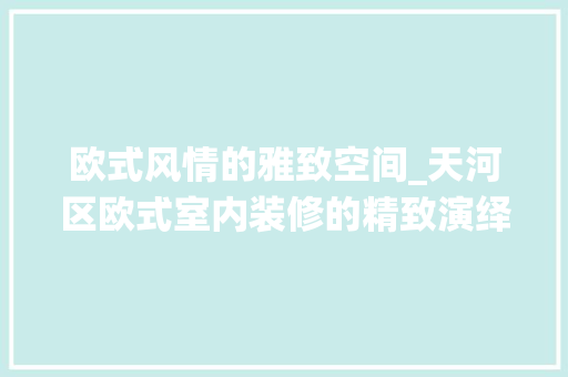 欧式风情的雅致空间_天河区欧式室内装修的精致演绎 室内设计