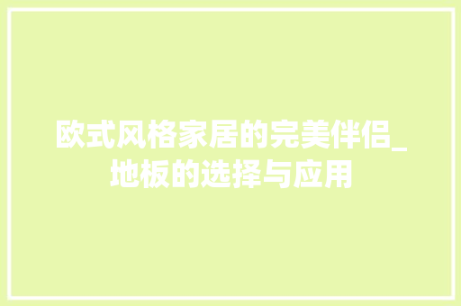 欧式风格家居的完美伴侣_地板的选择与应用