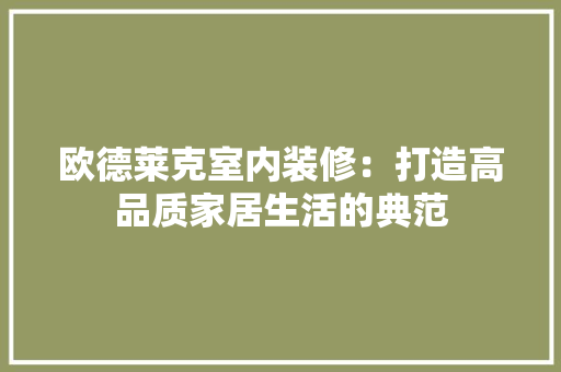 欧德莱克室内装修：打造高品质家居生活的典范 室内设计