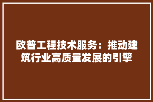 欧普工程技术服务：推动建筑行业高质量发展的引擎 室内设计