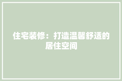 住宅装修：打造温馨舒适的居住空间 家居装修