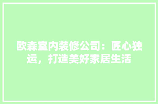 欧森室内装修公司：匠心独运，打造美好家居生活 室内设计