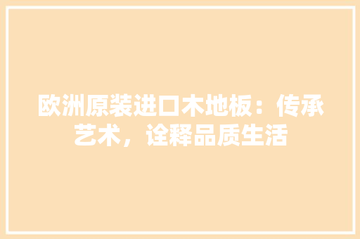 欧洲原装进口木地板：传承艺术，诠释品质生活 室内设计