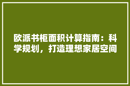欧派书柜面积计算指南：科学规划，打造理想家居空间 室内设计