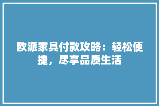 欧派家具付款攻略：轻松便捷，尽享品质生活 室内设计