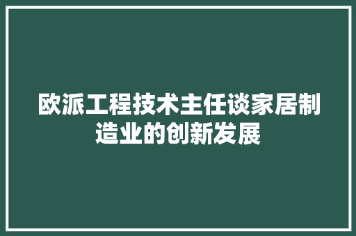欧派工程技术主任谈家居制造业的创新发展 室内设计