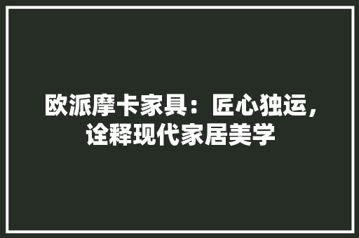 欧派摩卡家具：匠心独运，诠释现代家居美学