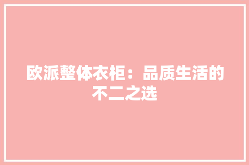 欧派整体衣柜：品质生活的不二之选 室内设计