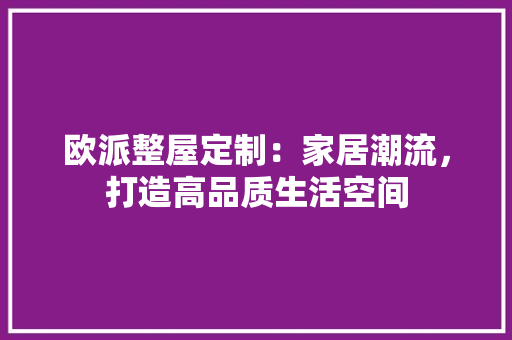 欧派整屋定制：家居潮流，打造高品质生活空间 室内设计