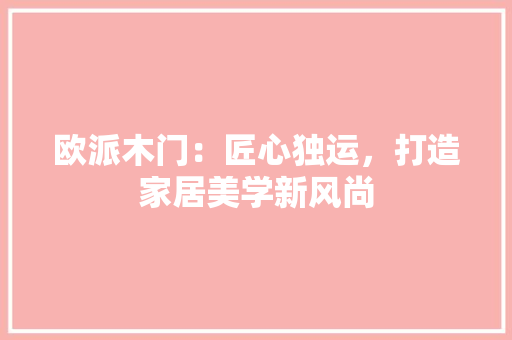 欧派木门：匠心独运，打造家居美学新风尚