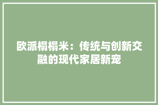 欧派榻榻米：传统与创新交融的现代家居新宠 室内设计