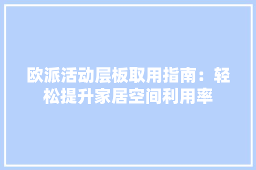 欧派活动层板取用指南：轻松提升家居空间利用率