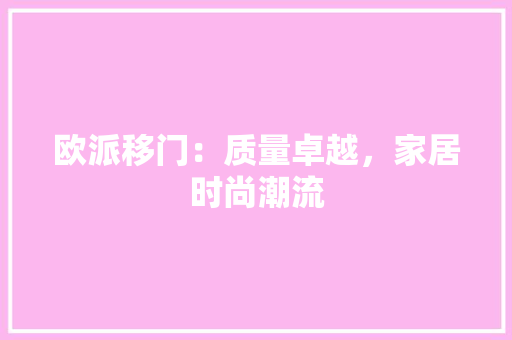 欧派移门：质量卓越，家居时尚潮流 室内设计