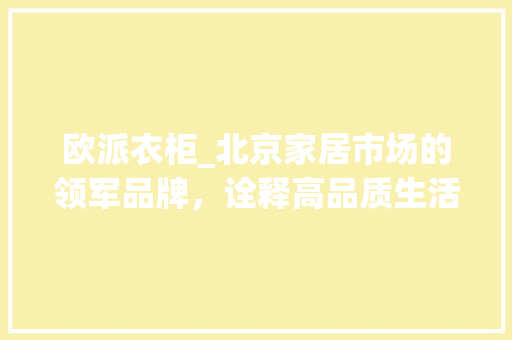欧派衣柜_北京家居市场的领军品牌，诠释高品质生活新风尚 室内设计