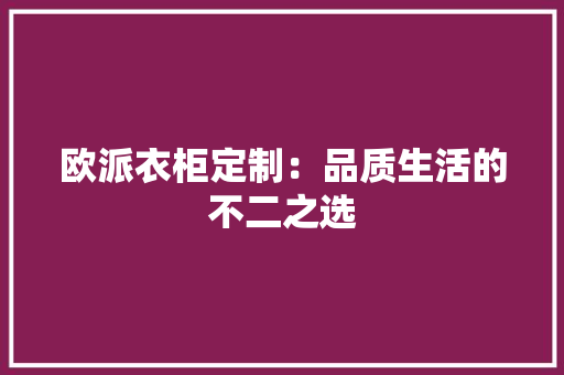 欧派衣柜定制：品质生活的不二之选 室内设计