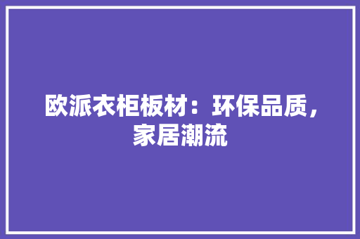 欧派衣柜板材：环保品质，家居潮流 室内设计
