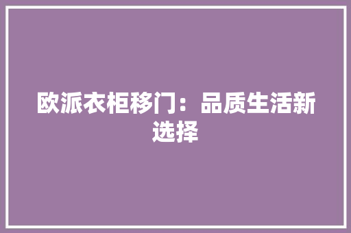 欧派衣柜移门：品质生活新选择 室内设计