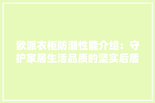 欧派衣柜防潮性能介绍：守护家居生活品质的坚实后盾 室内设计