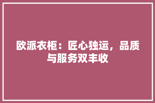 欧派衣柜：匠心独运，品质与服务双丰收 室内设计