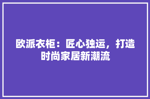 欧派衣柜：匠心独运，打造时尚家居新潮流 室内设计