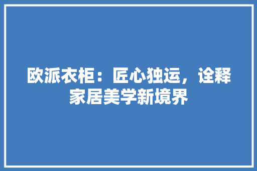 欧派衣柜：匠心独运，诠释家居美学新境界 室内设计