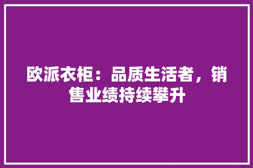 欧派衣柜：品质生活者，销售业绩持续攀升 室内设计