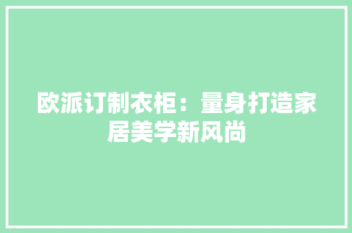 欧派订制衣柜：量身打造家居美学新风尚 室内设计