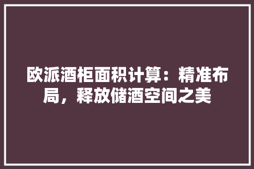 欧派酒柜面积计算：精准布局，释放储酒空间之美 室内设计