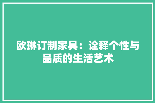 欧琳订制家具：诠释个性与品质的生活艺术 室内设计