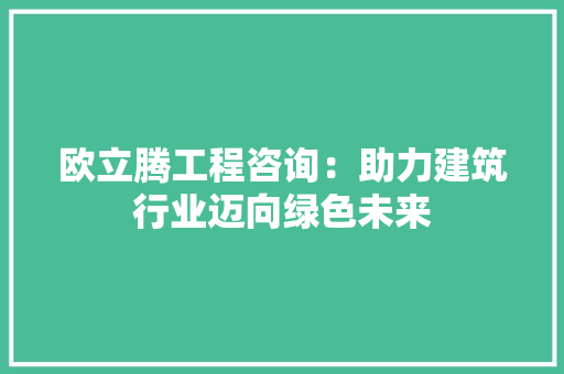 欧立腾工程咨询：助力建筑行业迈向绿色未来 室内设计