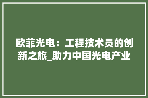 欧菲光电：工程技术员的创新之旅_助力中国光电产业的崛起 室内设计